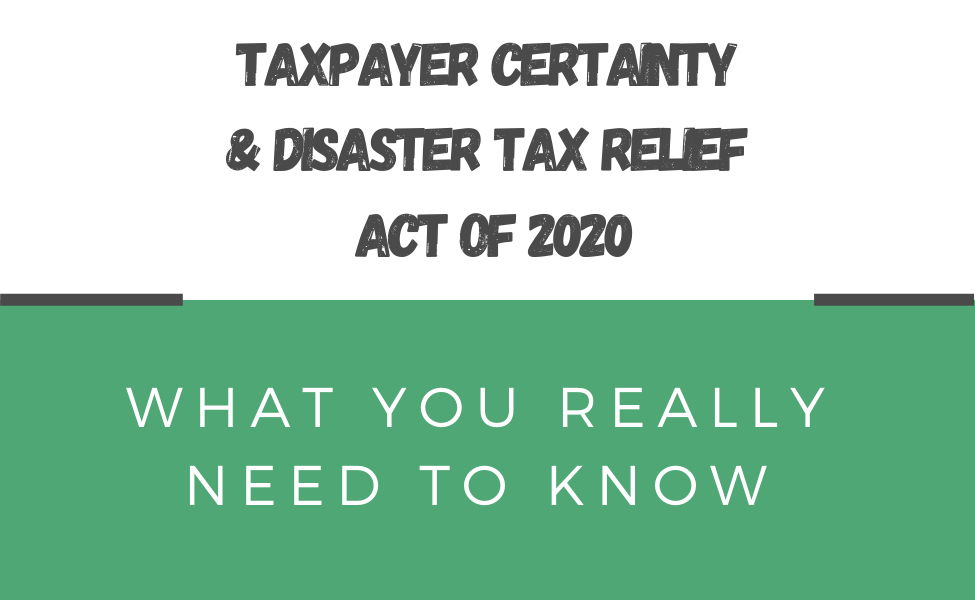 The Taxpayer Certainty and Disaster Tax Relief Act of 2020 (What you really need to know!)