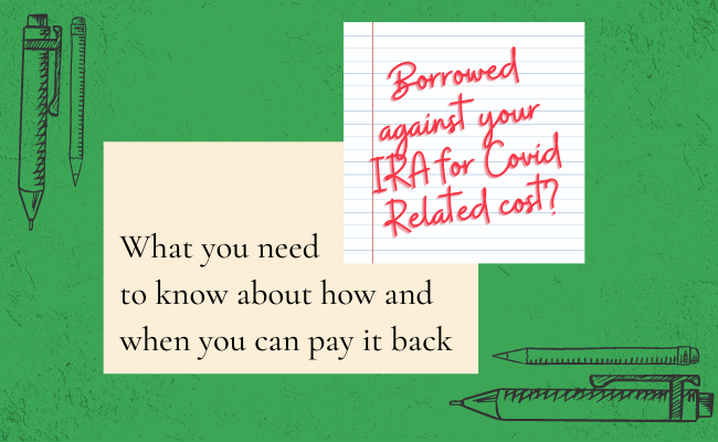 Borrowed against your IRA for Covid-Related cost? Here is what you need to know. 