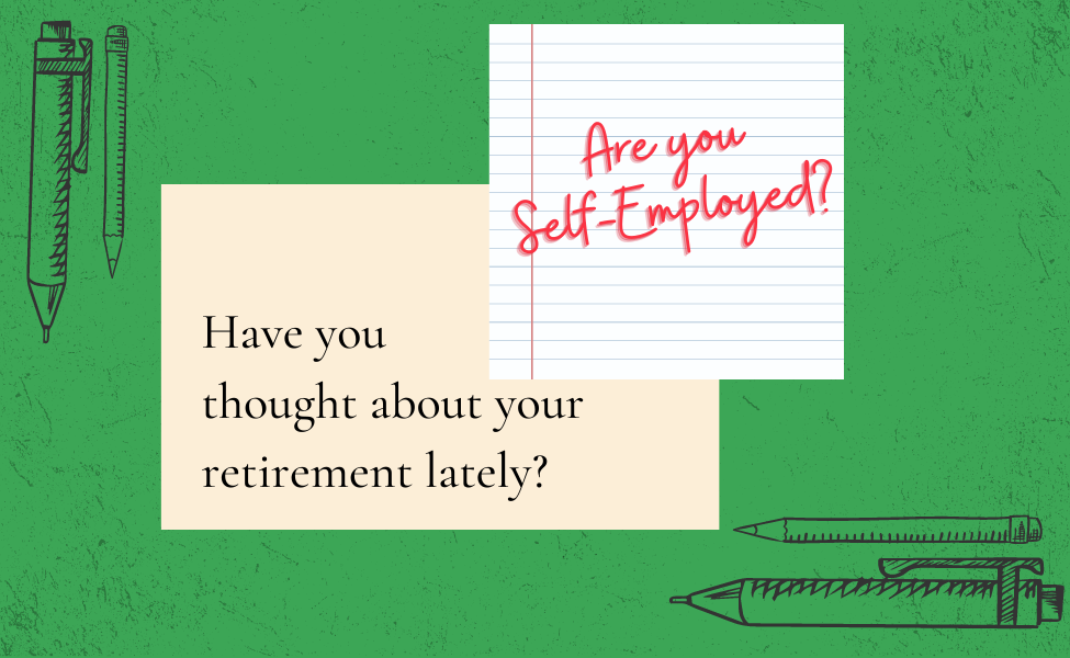 Self-Employed have you thought about your retirement lately?